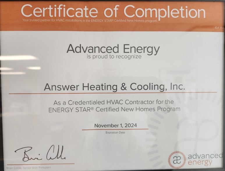 Certificate of completion: Advanced Energy is proud to recognize Answer Heating & Cooling as a Credentialed HVAC Contractor for the ENERGY STAR Certified New Homes Program. Expires 11/01/2024.